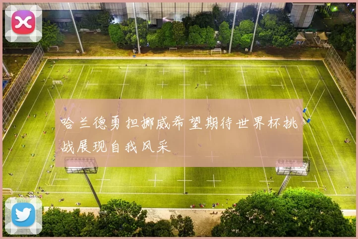 哈兰德勇担挪威希望期待世界杯挑战展现自我风采