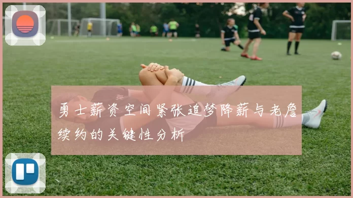 勇士薪资空间紧张追梦降薪与老詹续约的关键性分析