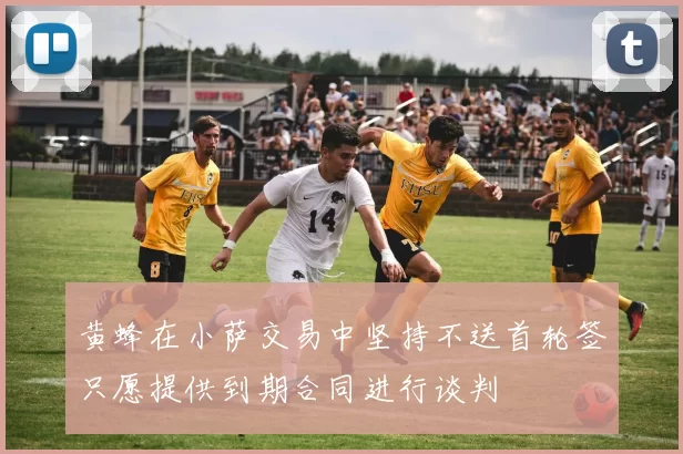 黄蜂在小萨交易中坚持不送首轮签只愿提供到期合同进行谈判