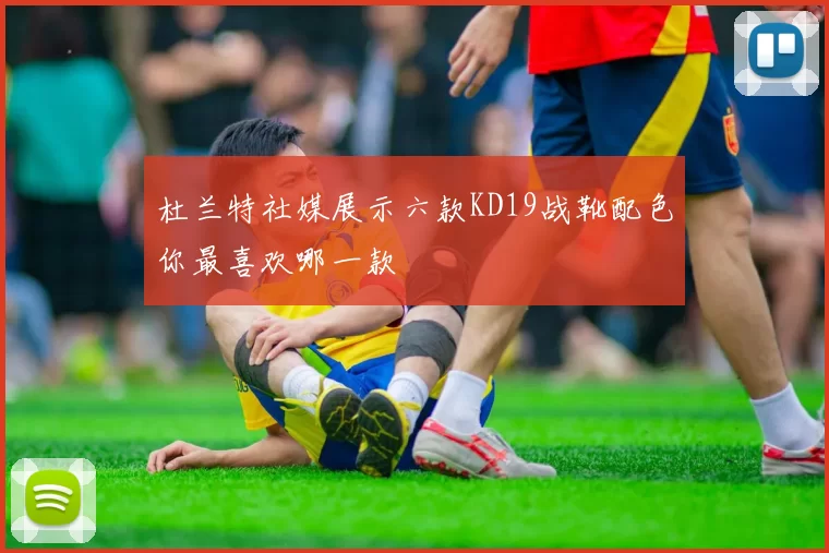 杜兰特社媒展示六款KD19战靴配色你最喜欢哪一款