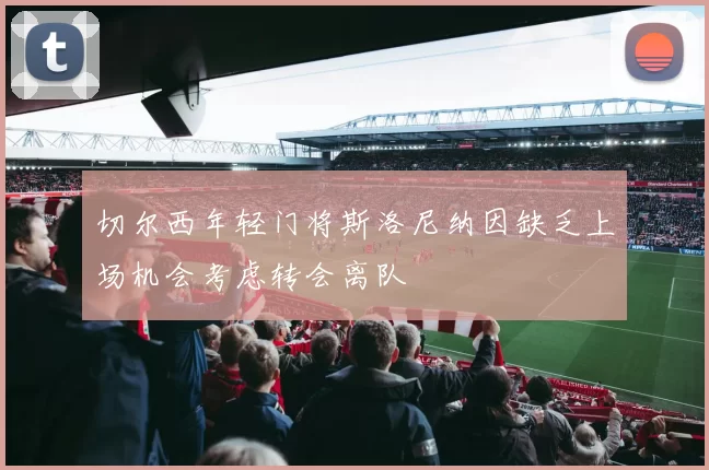 切尔西年轻门将斯洛尼纳因缺乏上场机会考虑转会离队